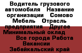 Водитель грузового автомобиля › Название организации ­ Сомово-Мебель › Отрасль предприятия ­ Другое › Минимальный оклад ­ 15 000 - Все города Работа » Вакансии   . Забайкальский край